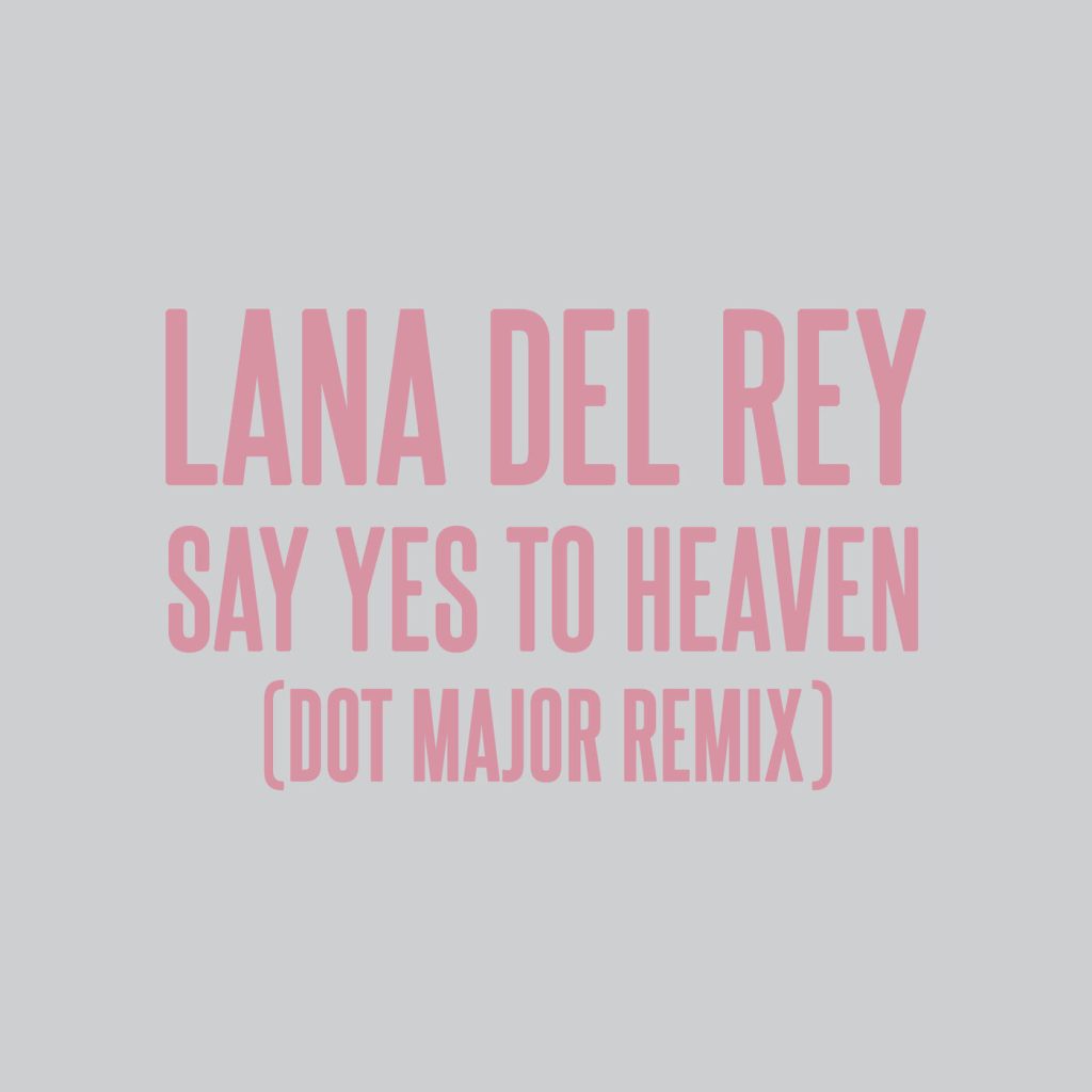 Lana Del Rey – Say Yes To Heaven (Dot Major Remix)【44.1kHz／16bit】法国区-OppsUpro音乐帝国